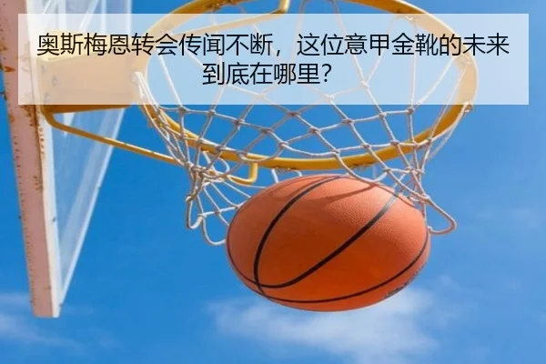 奥斯梅恩转会传闻不断，这位意甲金靴的未来到底在哪里？